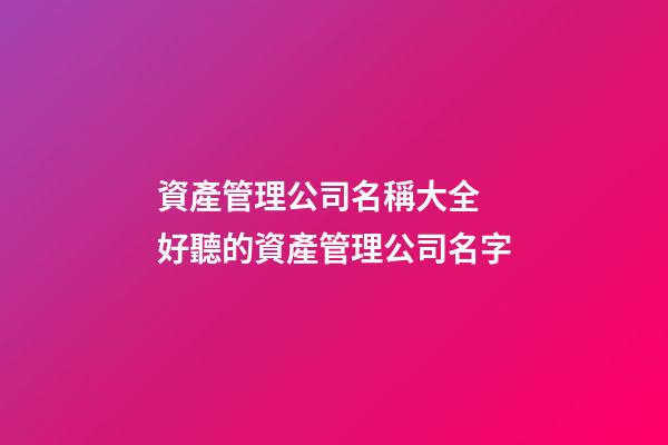 資產管理公司名稱大全 好聽的資產管理公司名字-第1張-公司起名-玄機派
